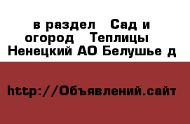  в раздел : Сад и огород » Теплицы . Ненецкий АО,Белушье д.